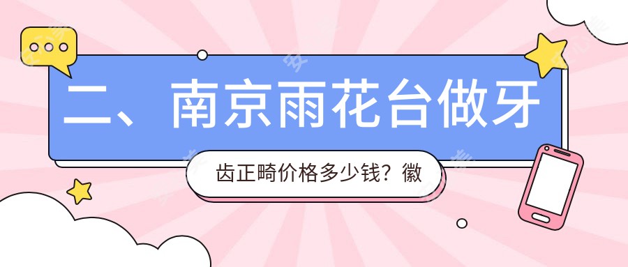 二、南京雨花台做牙齿正畸价格多少钱？徽仁堂3580/贝加3599/艾齿壹零2888