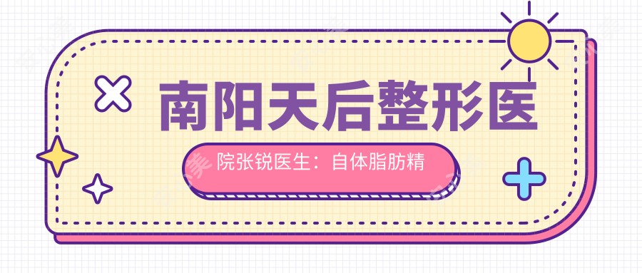 南阳天后整形医院张锐医生：自体脂肪微雕与眼部整形医生详解