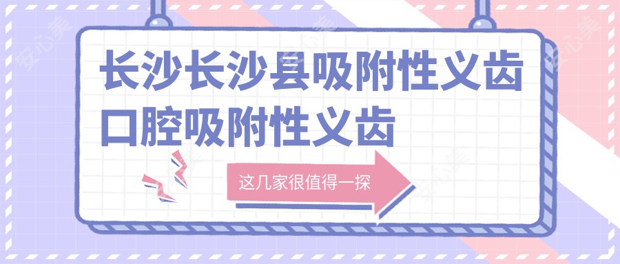 长沙长沙县吸附性义齿口腔吸附性义齿价格表