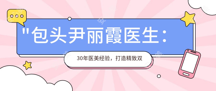 \'"包头尹丽霞医生：30年医美经验，打造精致双眼皮与抗衰老美容方案"\'