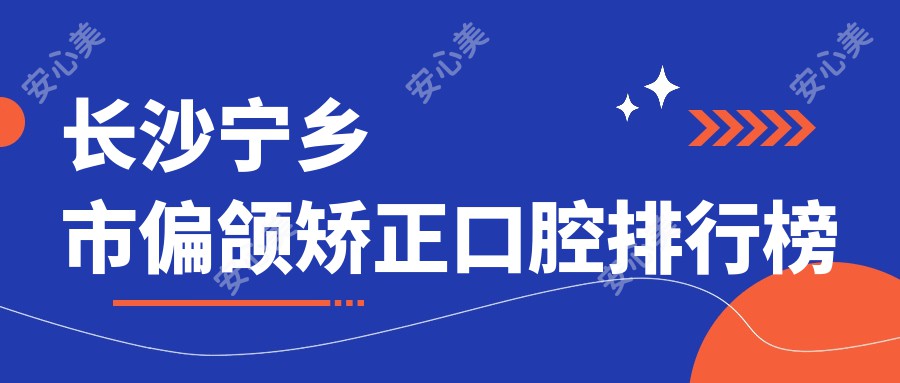长沙宁乡市偏颌矫正口腔排行榜