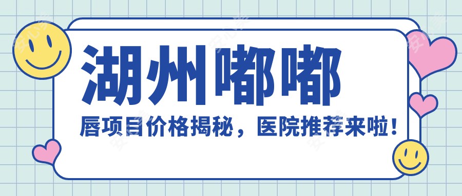 湖州嘟嘟唇项目价格揭秘,医院推荐来啦!