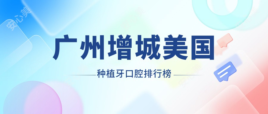 广州增城美国种植牙口腔排行榜