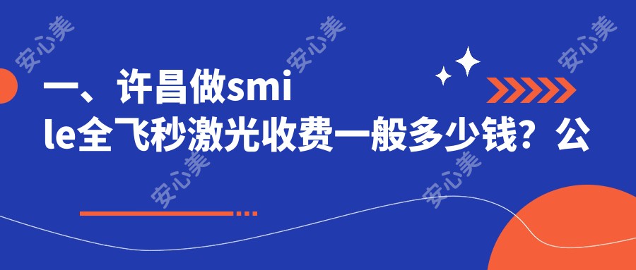 一、许昌做smile全飞秒激光收费一般多少钱？公开2025许昌smile全飞秒激光收费表