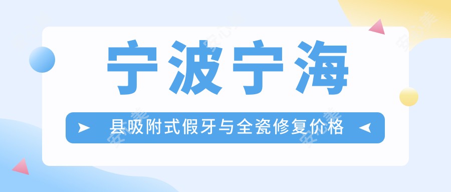 宁波宁海县吸附式假牙与全瓷修复价格揭秘：活动义齿500元起，全瓷牙冠1000元参考