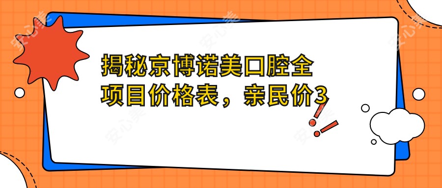 揭秘京博诺美口腔全项目价格表，亲民价3万起！品质服务让每一分都超值！