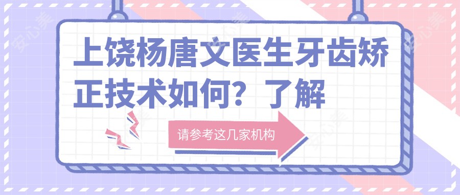 上饶杨唐文医生牙齿矫正技术如何？了解他的背景与矫治方法