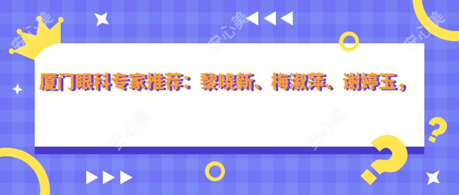 厦门眼科医生推荐：黎晓新、梅淑萍、谢婷玉，精于眼底病视网膜治疗及手术