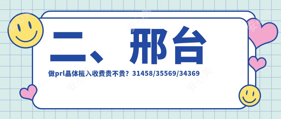 二、邢台做prl晶体植入收费贵不贵？31458/35569/34369