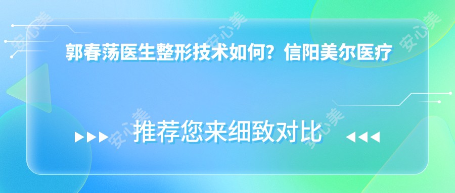 郭春荡医生整形技术如何？信阳美尔医疗美容门诊部医生详细介绍