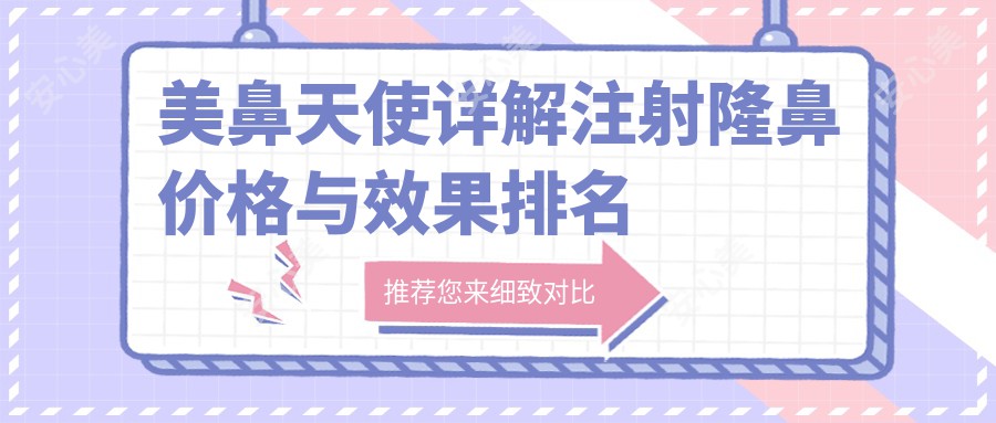 美鼻天使详解注射隆鼻价格与疗效排名