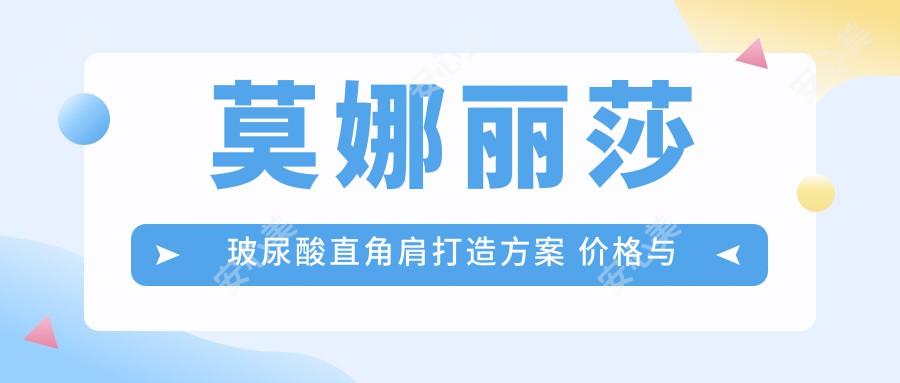 莫娜丽莎玻尿酸直角肩打造方案 价格与疗效排名详解