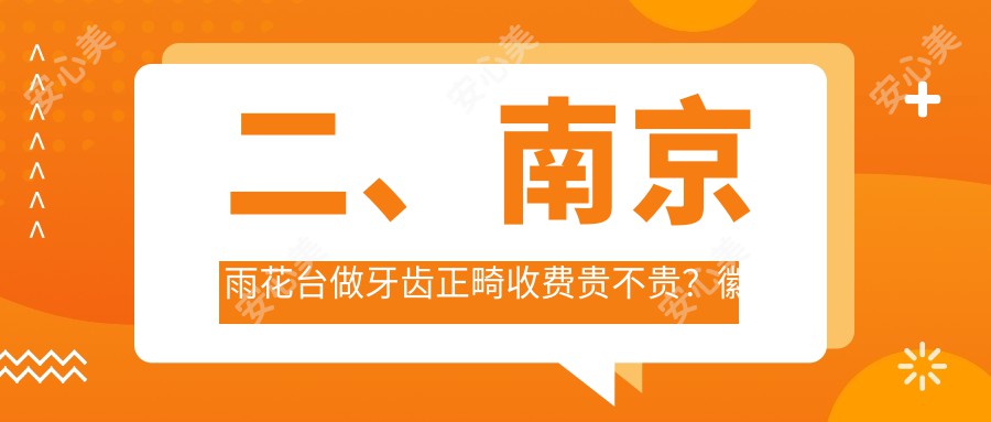 二、南京雨花台做牙齿正畸收费贵不贵？徽仁堂3580/贝加3599/艾齿壹零2888