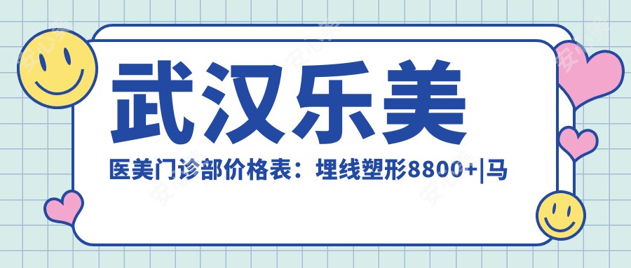 武汉乐美医美门诊部价格表：埋线塑形8800+|马甲埋线提升刻12800+|全身吸脂9980+|私密紧致套餐6800+|鼻综合整形16800+|唇形美化4980+|面部提升实惠9999+