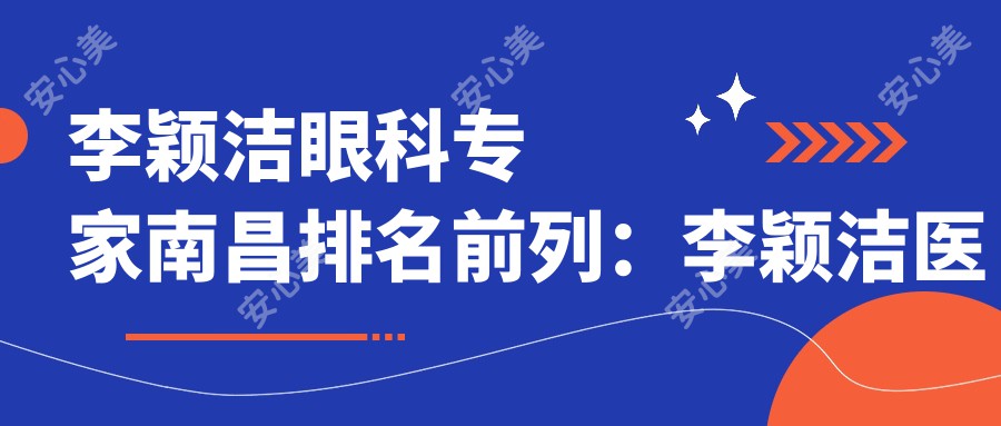 李颖洁眼科医生南昌排名前列：李颖洁医生白内障青光眼治疗技术详解及实例分享