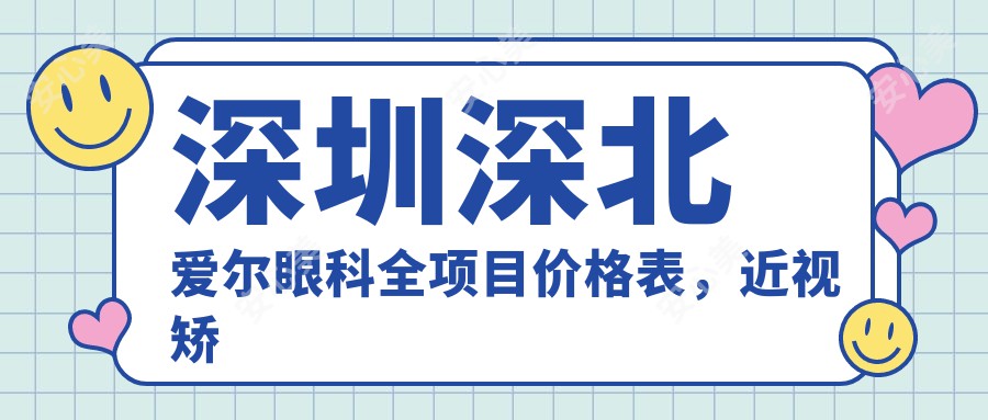 深圳深北爱尔眼科全项目价格表，近视矫正低至8800元起