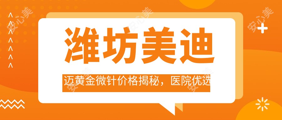 潍坊美迪迈黄金微针价格揭秘，医院优选指南来啦！