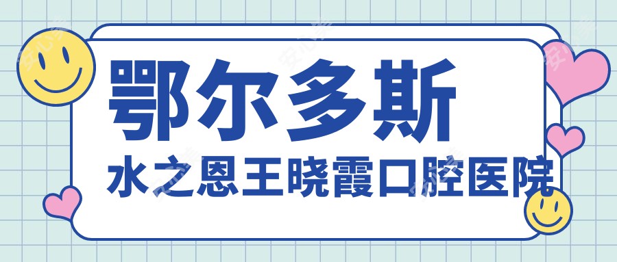 鄂尔多斯水之恩王晓霞口腔医院