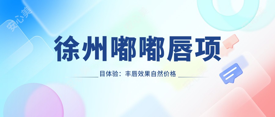 徐州嘟嘟唇项目体验：丰唇疗效自然价格亲民，持久度尚需考量