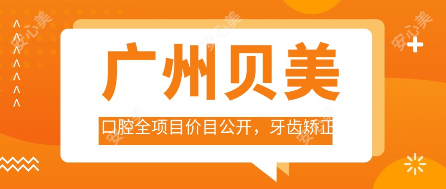 广州贝美口腔全项目价目公开，牙齿矫正美白种植一网打尽