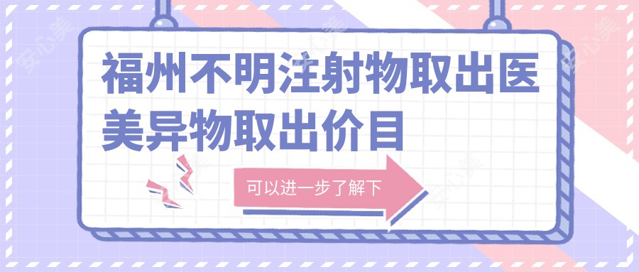 福州不明注射物取出医美异物取出价目表