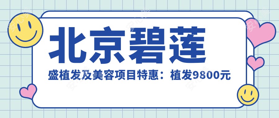 北京碧莲盛植发及美容项目实惠：植发9800元起，皮肤管理3800元起