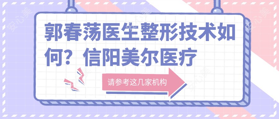 郭春荡医生整形技术如何？信阳美尔医疗美容门诊部医生详细介绍