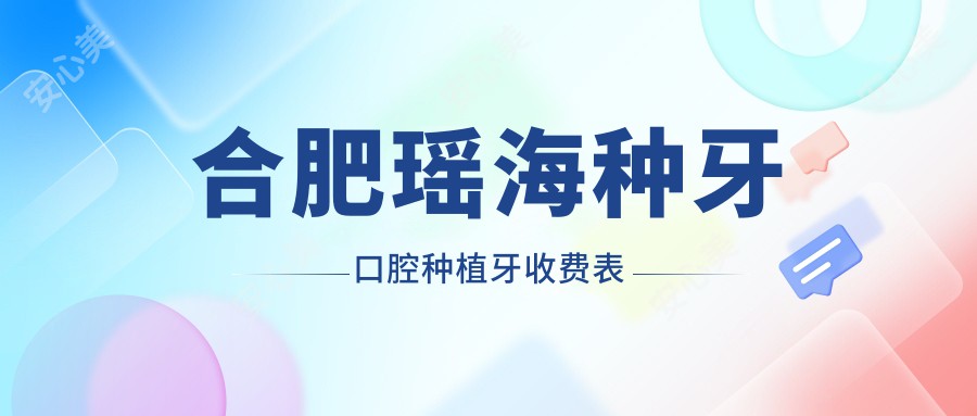 合肥瑶海种牙口腔种植牙收费表