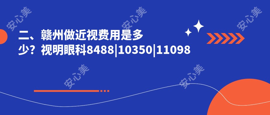 二、赣州做近视费用是多少？视明眼科8488|10350|11098