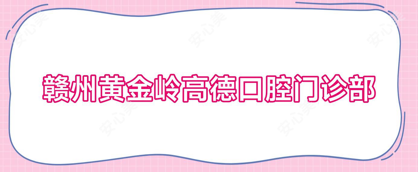 赣州黄金岭高德口腔门诊部