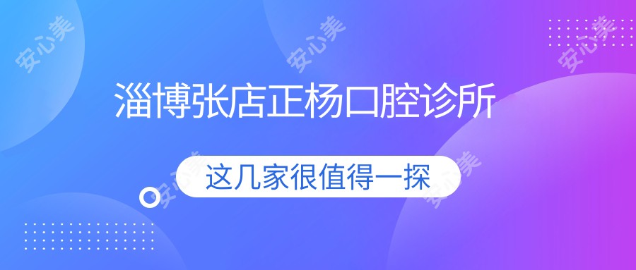 淄博张店正杨口腔诊所