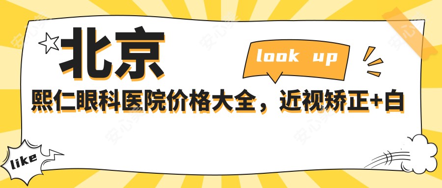 北京熙仁眼科医院价格大全，近视矫正+白内障手术9800元起，详细价目表在线查