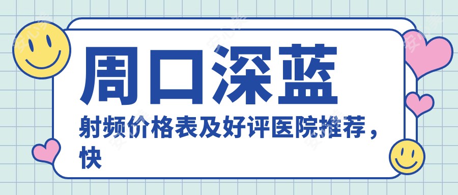 周口深蓝射频价格表及好评医院推荐，快来了解！