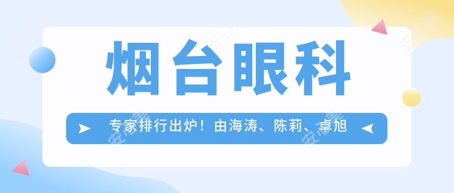 烟台眼科医生排行出炉！由海涛、陈莉、卓旭英凭实力获赞！