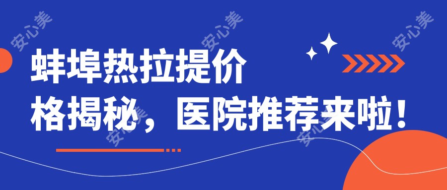 蚌埠热拉提价格揭秘,医院推荐来啦!