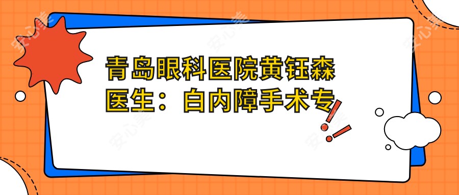 青岛眼科医院黄钰森医生：白内障手术医生及山东一医科大学附属医院详细介绍