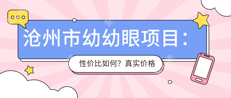 沧州市幼幼眼项目：性价比如何？真实价格揭秘，哪家医院做得好！