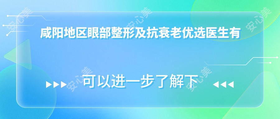 咸阳地区眼部整形及抗衰老优选医生有哪些？赵大夫、谭拯、李爱华等医生备受推崇