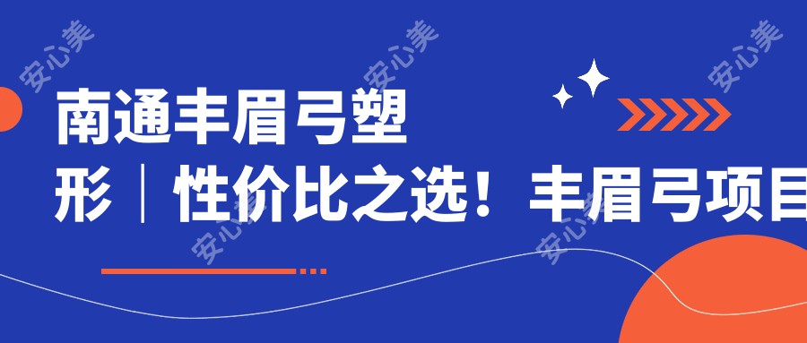 南通丰眉弓塑形｜性价比之选！丰眉弓项目亲身体验，疗效自然价格亲民！