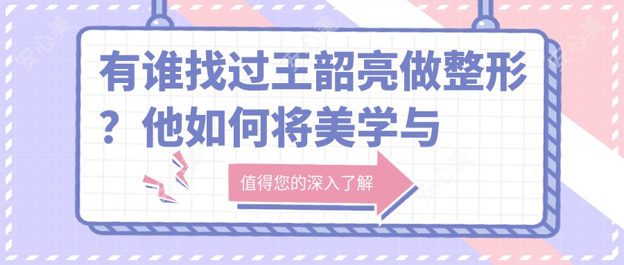 有谁找过王韶亮做整形？他如何将美学与医术较美结合？