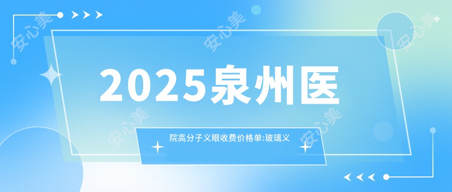 2025泉州医院高分子义眼收费价格单:玻璃义眼5000+|软性义眼3000+|树脂义眼500+