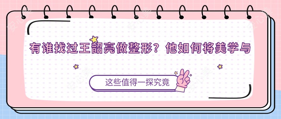 有谁找过王韶亮做整形？他如何将美学与医术较美结合？