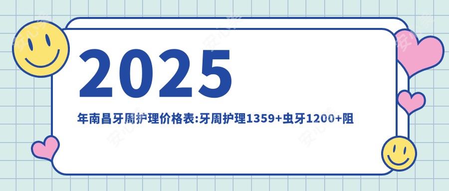 2025年南昌牙周护理价格表:牙周护理1359+虫牙1200+阻生牙1200+树脂补牙1200+
