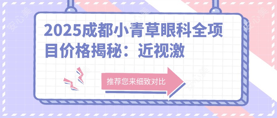 2025成都小青草眼科全项目价格揭秘：近视激光/白内障/全飞秒手术费用8000-20000元速查