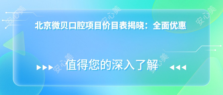 北京微贝口腔项目价目表揭晓：多面优惠 单项低至980起！