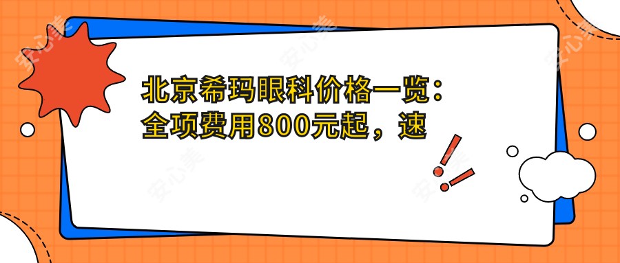 北京希玛眼科价格一览：全项费用800元起，速览实惠价格表！