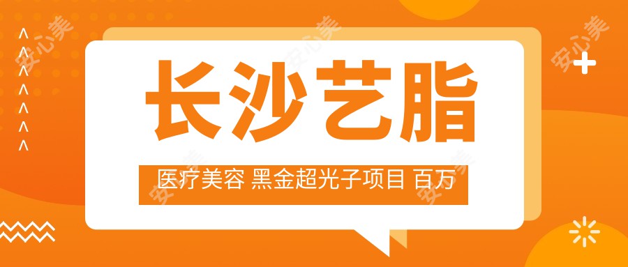 长沙艺脂医疗美容 黑金超光子项目 百万设备 0痛感嫩肤新体验