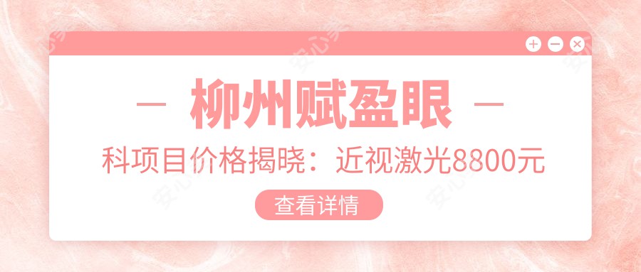 柳州赋盈眼科项目价格揭晓：近视激光8800元起、白内障手术6600元起