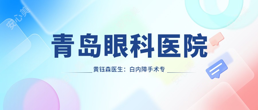 青岛眼科医院黄钰森医生：白内障手术医生及山东一医科大学附属医院详细介绍