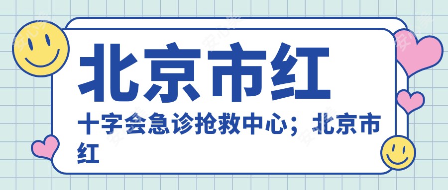 北京市红十字会急诊抢救中心；北京市红十字会创伤医院